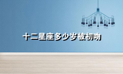 十二星座多少岁被初吻