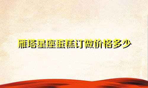 雁塔星座蛋糕订做价格多少