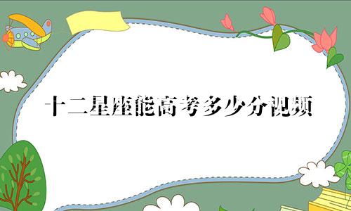 十二星座能高考多少分视频