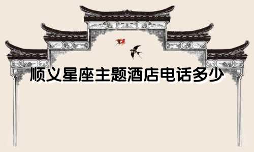顺义星座主题酒店电话多少