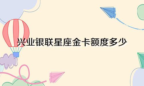 兴业银联星座金卡额度多少