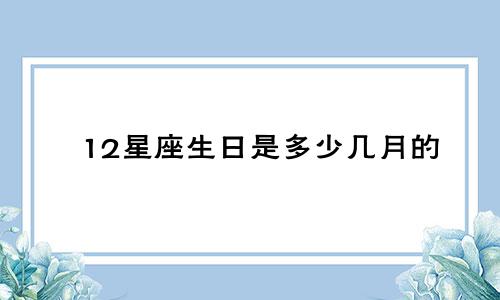 12星座生日是多少几月的