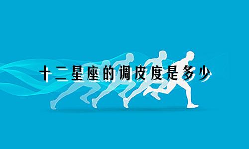 十二星座的调皮度是多少