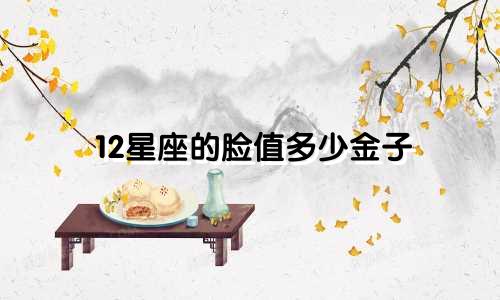12星座的脸值多少金子