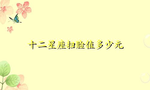 十二星座扫脸值多少元