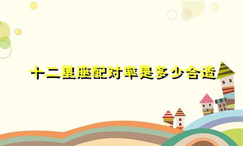 十二星座配对率是多少合适