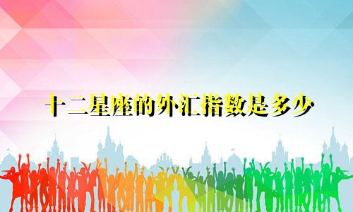 十二星座的外汇指数是多少
