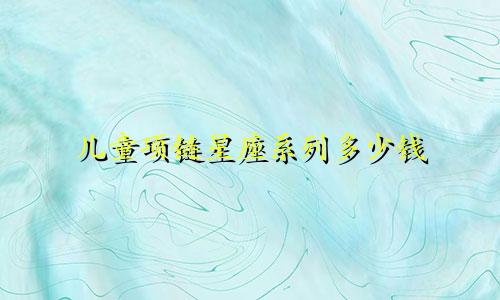 儿童项链星座系列多少钱
