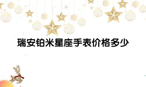 瑞安铂米星座手表价格多少