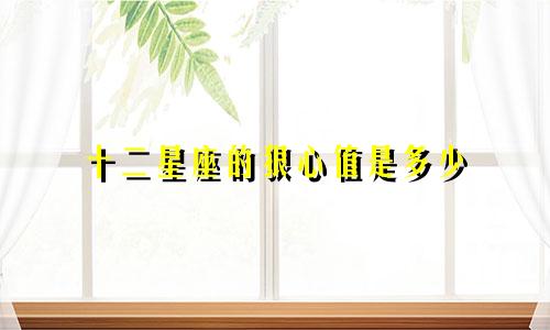 十二星座的狠心值是多少