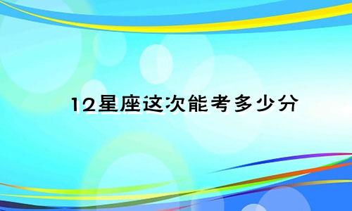 12星座这次能考多少分