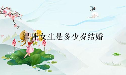 星座女生是多少岁结婚