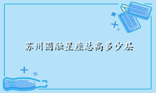 苏州圆融星座总高多少层