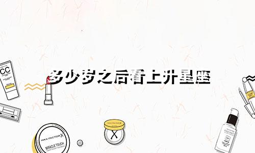 多少岁之后看上升星座