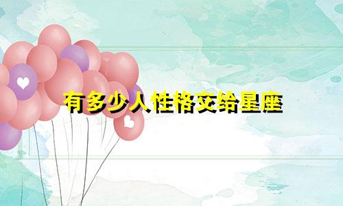 有多少人性格交给星座