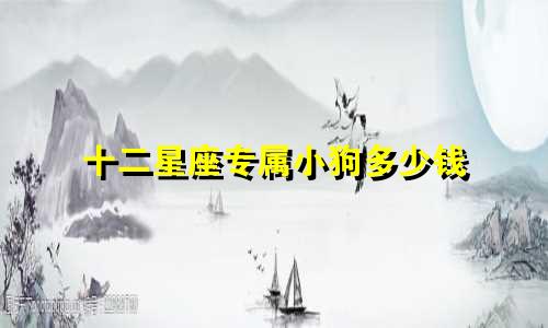 十二星座专属小狗多少钱