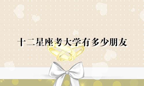 十二星座考大学有多少朋友
