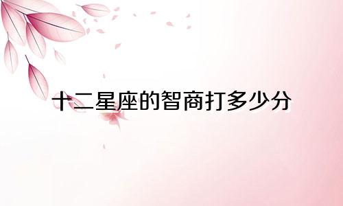 十二星座的智商打多少分