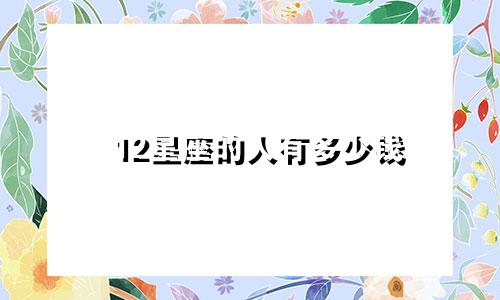 12星座的人有多少钱