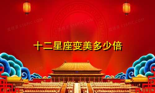 十二星座变美多少倍