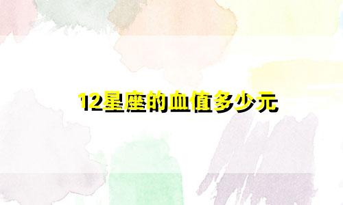 12星座的血值多少元