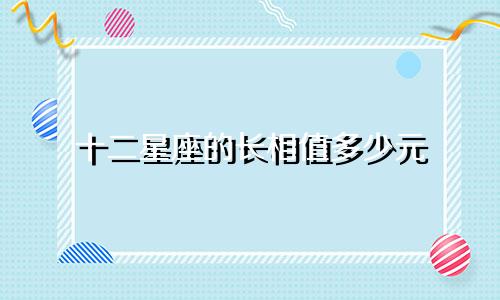 十二星座的长相值多少元