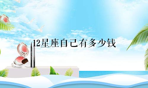 12星座自己有多少钱