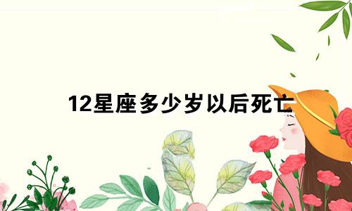 12星座多少岁以后死亡