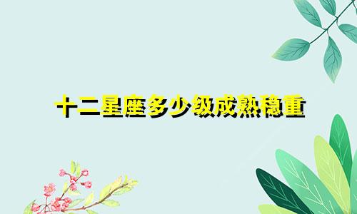 十二星座多少级成熟稳重