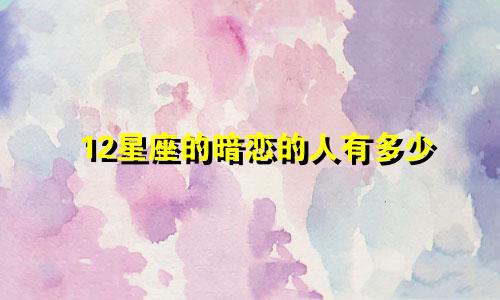 12星座的暗恋的人有多少