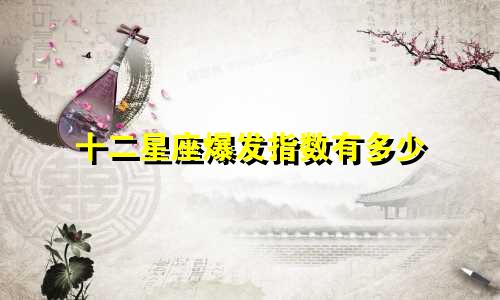 十二星座爆发指数有多少