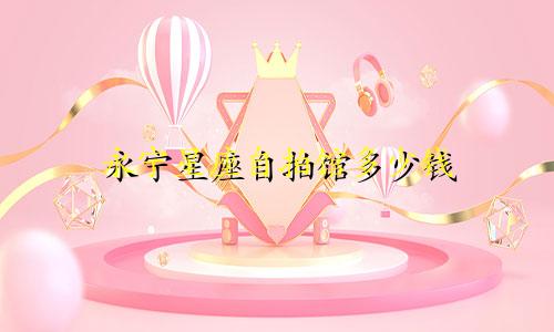 永宁星座自拍馆多少钱