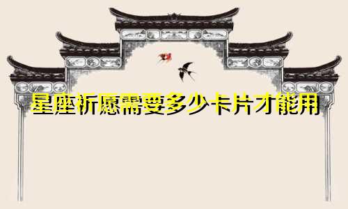 星座祈愿需要多少卡片才能用