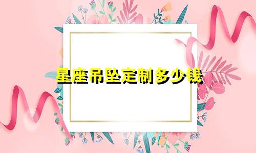 星座吊坠定制多少钱
