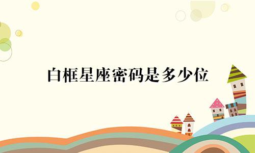 白框星座密码是多少位