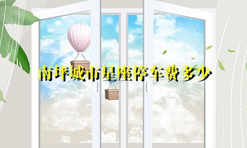 南坪城市星座停车费多少