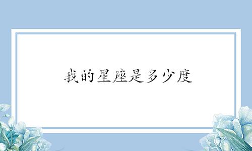 我的星座是多少度