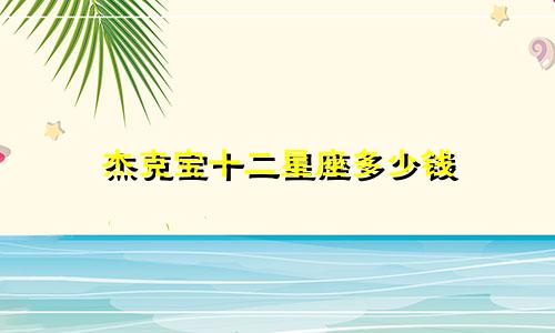杰克宝十二星座多少钱