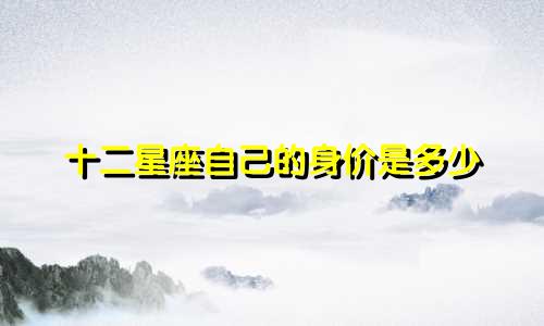 十二星座自己的身价是多少
