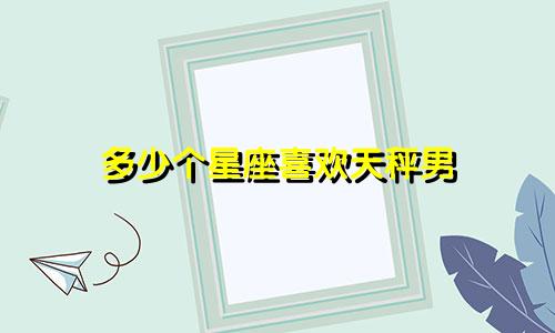 多少个星座喜欢天秤男