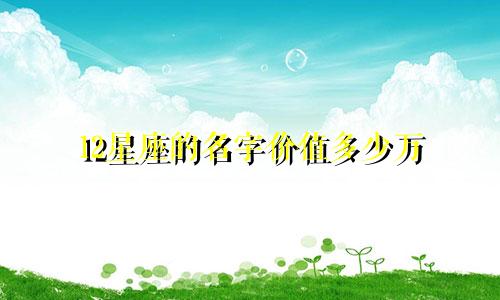 12星座的名字价值多少万