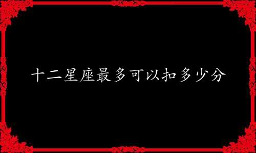 十二星座最多可以扣多少分