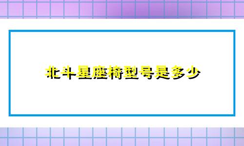 北斗星座椅型号是多少