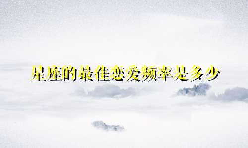 星座的最佳恋爱频率是多少