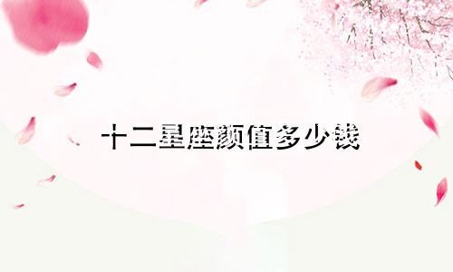 十二星座颜值多少钱