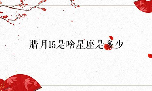 腊月15是啥星座是多少