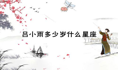 吕小雨多少岁什么星座
