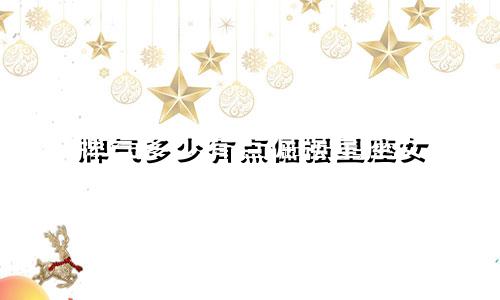 脾气多少有点倔强星座女