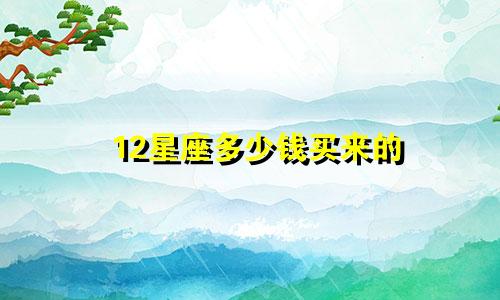 12星座多少钱买来的