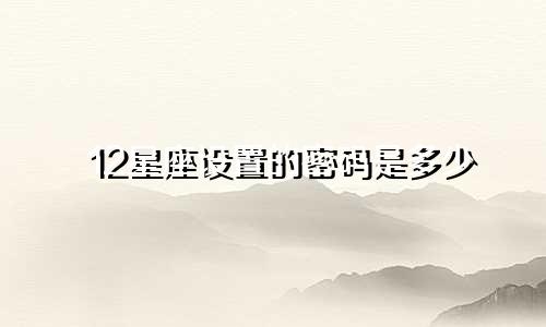 12星座设置的密码是多少